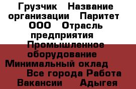 Грузчик › Название организации ­ Паритет, ООО › Отрасль предприятия ­ Промышленное оборудование › Минимальный оклад ­ 22 000 - Все города Работа » Вакансии   . Адыгея респ.